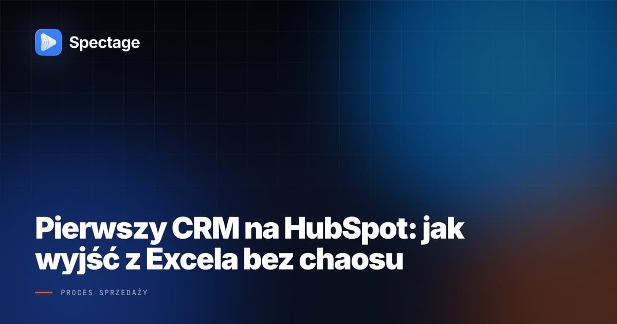 Pierwszy CRM na HubSpot: jak wyjść z Excela bez chaosu