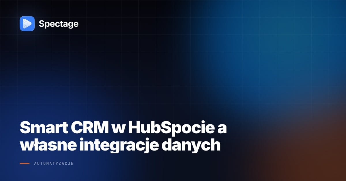 Smart CRM w HubSpocie a własne integracje danych
