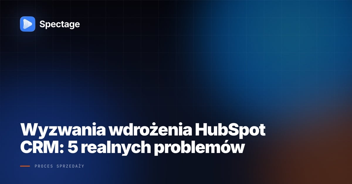 Wyzwania wdrożenia HubSpot CRM: 5 realnych problemów