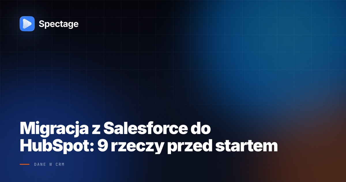 Migracja z Salesforce do HubSpot: 9 rzeczy przed startem