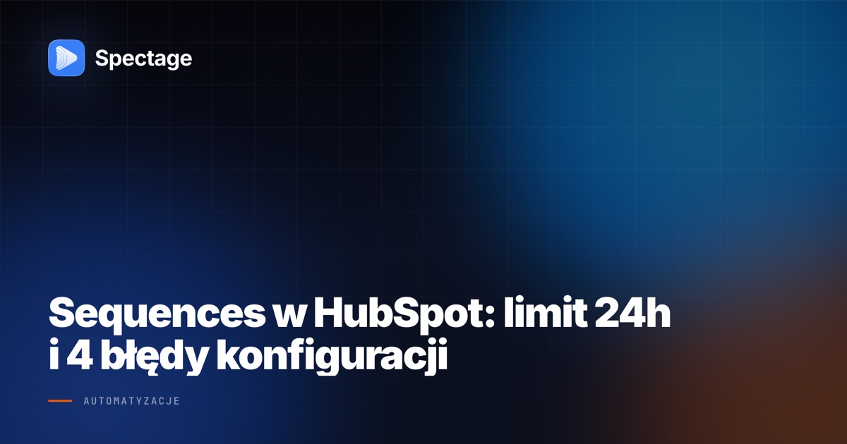 Sequences w HubSpot: limit 24h i 4 błędy konfiguracji