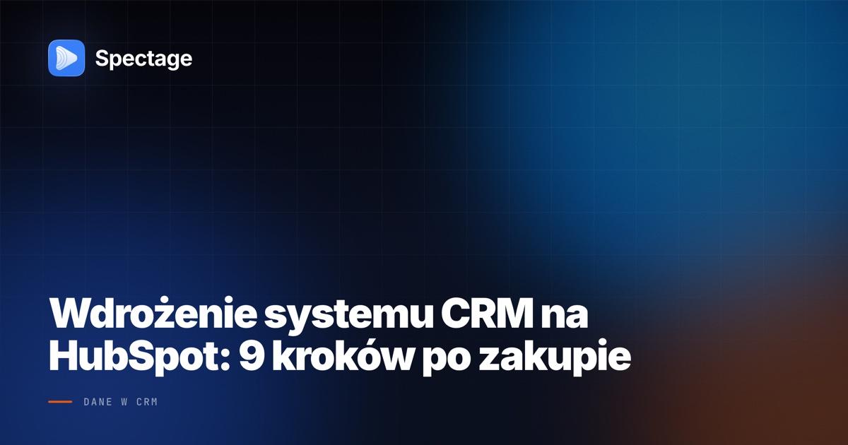 Wdrożenie systemu CRM na HubSpot: 9 kroków po zakupie